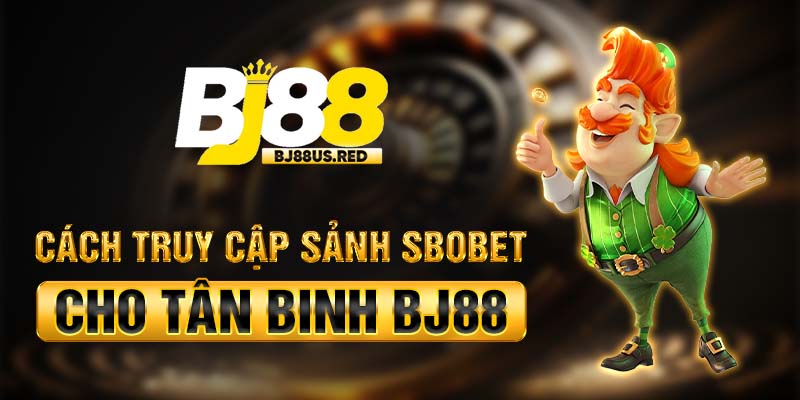 Cách truy cập sảnh Sbobet cho tân binh BJ88