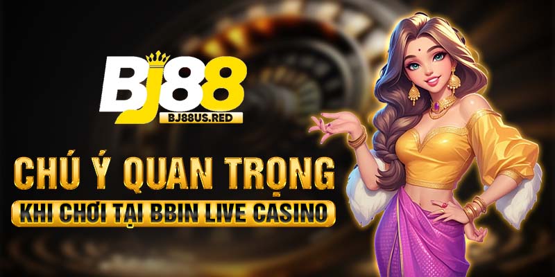 Chú ý quan trọng khi chơi tại BBIN Live Casino