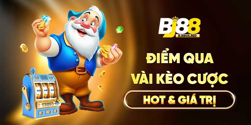 Điểm qua vài kèo cược hot & giá trị