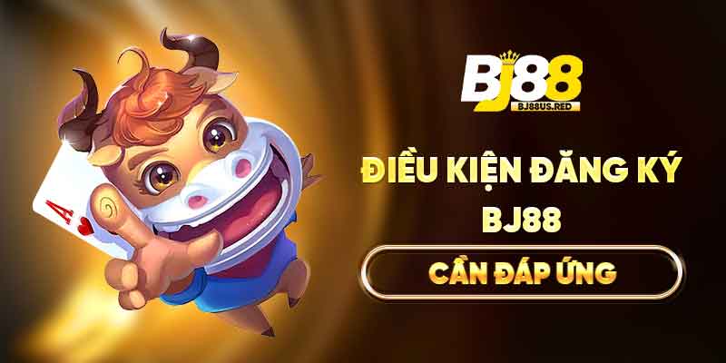 Điều kiện đăng ký BJ88 cần đáp ứng