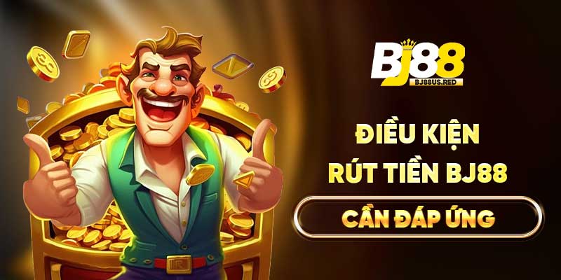 Điều kiện rút tiền BJ88 cần đáp ứng