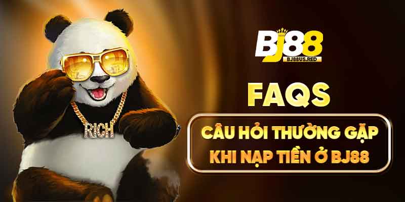 FAQs Câu hỏi thường gặp khi nạp tiền ở BJ88