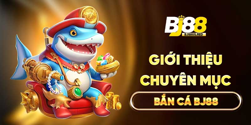 Giới thiệu chuyên mục Bắn cá BJ88