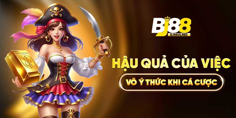 Hậu quả của việc vô ý thức khi cá cược