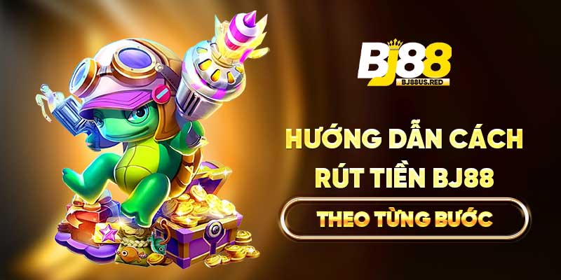 Hướng dẫn cách rút tiền BJ88 theo từng bước