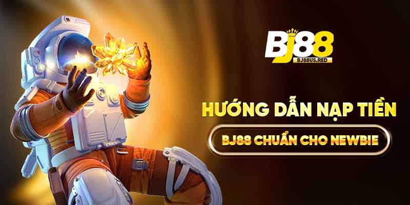 Hướng dẫn nạp tiền BJ88 chuẩn cho newbie