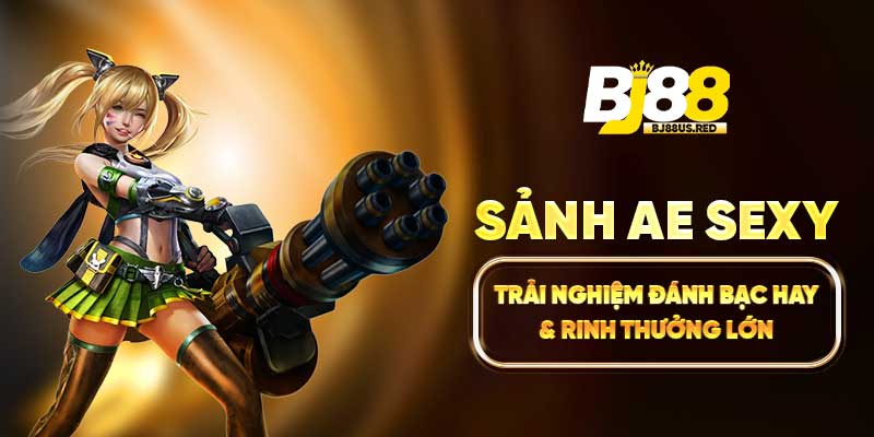Sảnh AE Sexy - Trải Nghiệm Đánh Bạc Hay & Rinh Thưởng Lớn