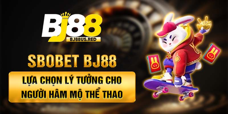 Sbobet BJ88 - Lý Tưởng Cho Người Hâm Mộ Thể Thao