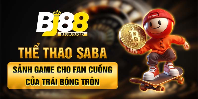 Thể Thao Saba - Sảnh Game Cho Fan Cuồng Của Trái Bóng Tròn