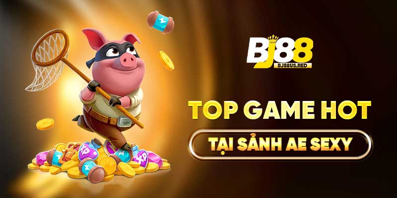 Top game hot tại sảnh AE Sexy