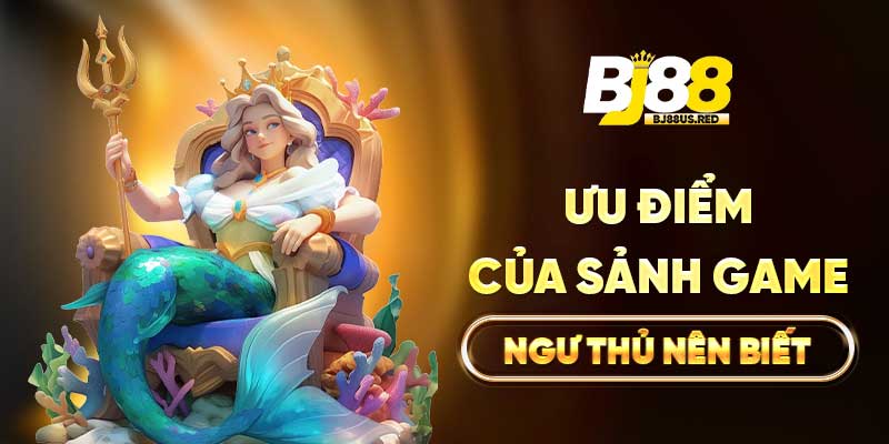 Ưu điểm của sảnh game ngư thủ nên biết