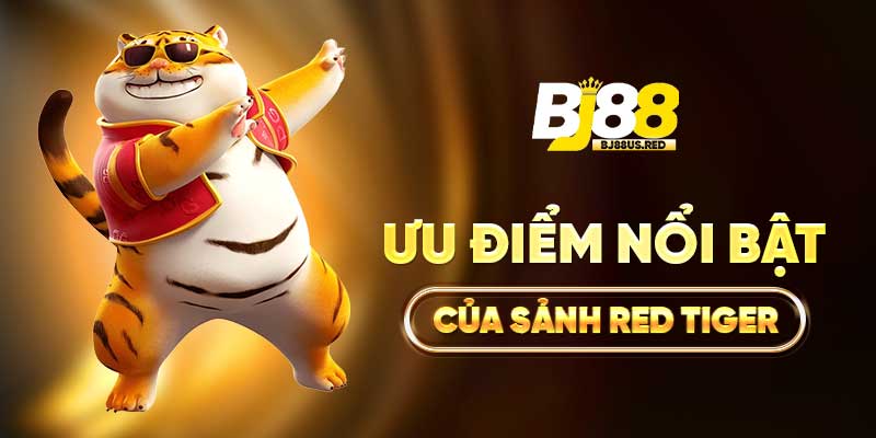 Ưu điểm nổi bật của sảnh Red Tiger