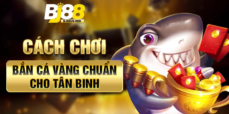 Cách chơi Bắn cá vàng chuẩn cho tân binh