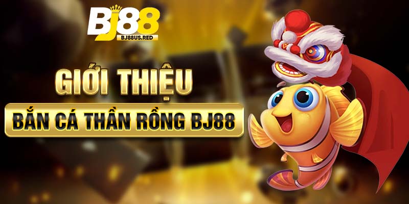 Giới thiệu Bắn cá thần rồng BJ88