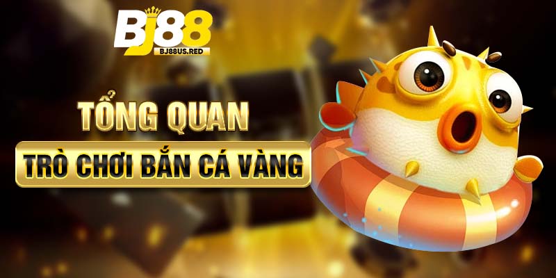 Tổng quan trò chơi Bắn cá vàng